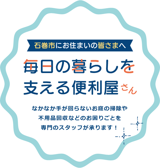 石巻市にお住まいの皆さまへ　毎日の暮らしを支える便利屋さん　なかなか手が回らないお庭の掃除や不用品回収などのお困りごとを専門のスタッフが承ります！